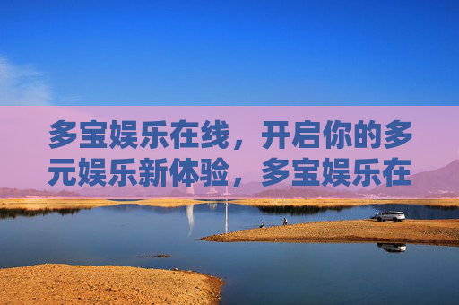 多宝娱乐在线，开启你的多元娱乐新体验，多宝娱乐在线，多元娱乐新体验