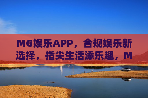 MG娱乐APP，合规娱乐新选择，指尖生活添乐趣，MG娱乐APP，合规娱乐新选择，指尖乐趣轻松享