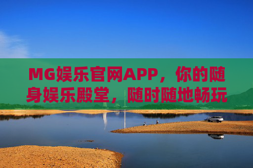 MG娱乐官网APP，你的随身娱乐殿堂，随时随地畅玩乐趣，MG娱乐APP，随身畅玩，乐趣随行