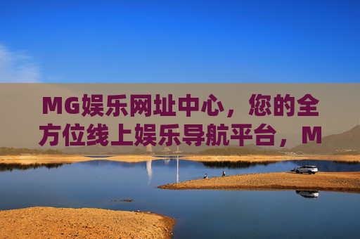 MG娱乐网址中心，您的全方位线上娱乐导航平台，MG娱乐网址中心，全方位线上娱乐导航平台