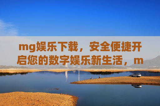 mg娱乐下载，安全便捷开启您的数字娱乐新生活，mg娱乐下载，安全便捷开启数字娱乐新生活