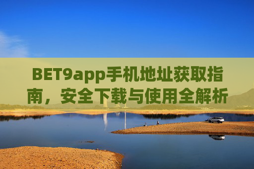 BET9app手机地址获取指南，安全下载与使用全解析，BET9app手机地址获取指南，安全下载与使用全解析