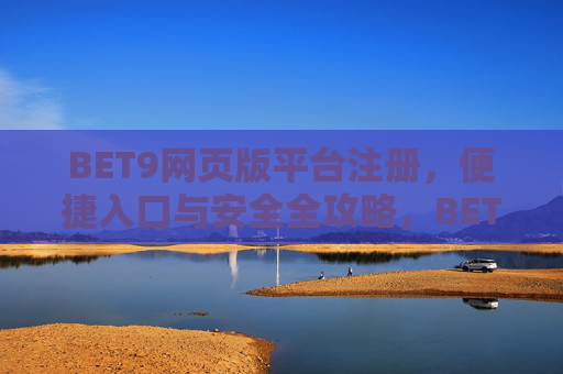 BET9网页版平台注册，便捷入口与安全全攻略，BET9网页版平台注册，便捷入口与安全全攻略