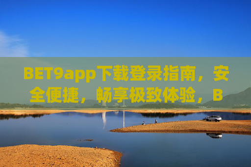 BET9app下载登录指南，安全便捷，畅享极致体验，BET9app下载登录指南，安全便捷畅享极致体验