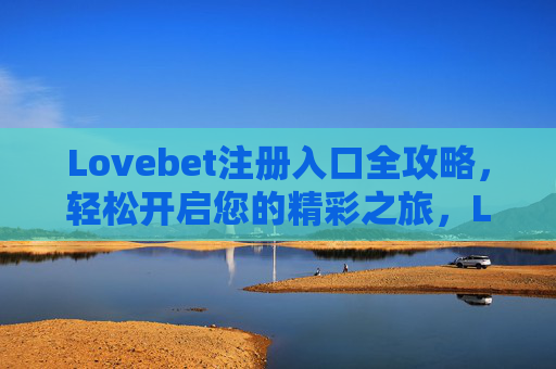 Lovebet注册入口全攻略，轻松开启您的精彩之旅，Lovebet注册入口全攻略，轻松开启您的精彩之旅