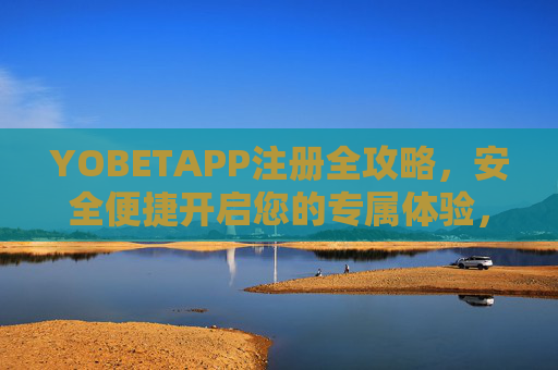 YOBETAPP注册全攻略，安全便捷开启您的专属体验，YOBETAPP注册全攻略，安全便捷开启专属体验