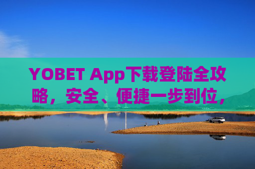 YOBET App下载登陆全攻略，安全、便捷一步到位，YOBET App下载登陆全攻略，安全便捷一步到位