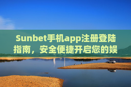 Sunbet手机app注册登陆指南，安全便捷开启您的娱乐之旅，Sunbet手机app注册登录指南，安全便捷开启娱乐之旅