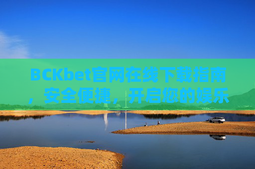 BCKbet官网在线下载指南，安全便捷，开启您的娱乐新体验，BCKbet官网在线下载指南，安全便捷，开启娱乐新体验