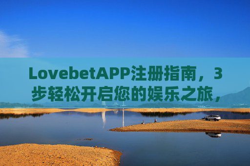 LovebetAPP注册指南，3步轻松开启您的娱乐之旅，安全注册更放心，LovebetAPP注册指南，3步轻松开启安全娱乐之旅