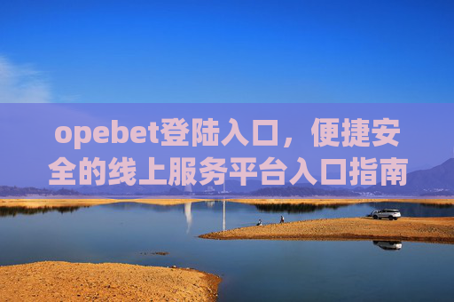 opebet登陆入口，便捷安全的线上服务平台入口指南，Opebet便捷安全登陆入口指南