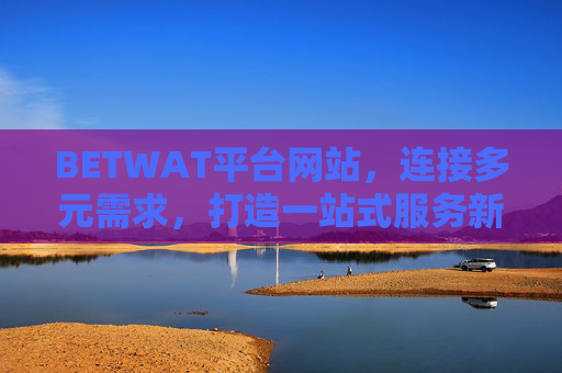 BETWAT平台网站，连接多元需求，打造一站式服务新体验，BETWAT平台，连接多元需求，一站式服务新体验