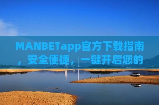 MANBETapp官方下载指南，安全便捷，一键开启您的专属娱乐体验，MANBETapp官方下载指南，安全便捷，一键开启专属娱乐体验