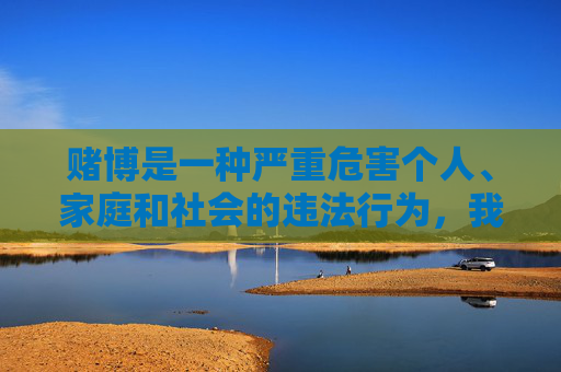 赌博是一种严重危害个人、家庭和社会的违法行为，我国法律严禁任何形式的赌博活动。任何宣传赌博网站、提供赌博入口的行为都是违法的，必须坚决抵制和打击，赌博违法，法律严禁，坚决抵制