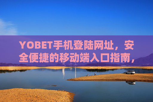 YOBET手机登陆网址，安全便捷的移动端入口指南，YOBET手机登陆，安全便捷的移动端入口指南