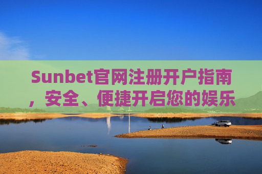 Sunbet官网注册开户指南，安全、便捷开启您的娱乐之旅，Sunbet注册开户指南，安全便捷开启娱乐之旅