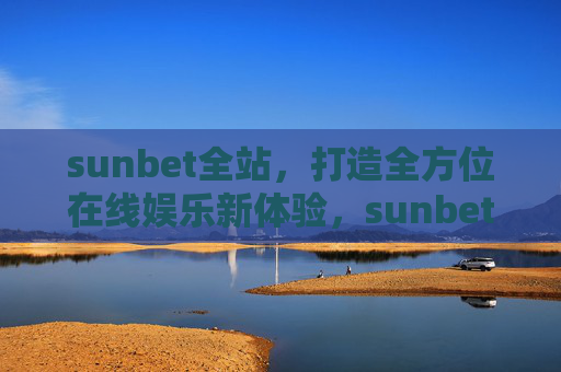 sunbet全站，打造全方位在线娱乐新体验，sunbet全站，全方位在线娱乐新体验