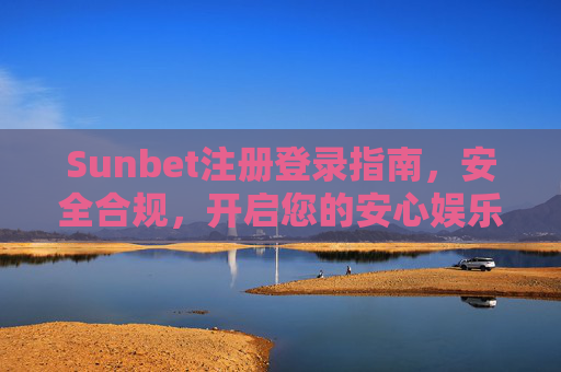 Sunbet注册登录指南，安全合规，开启您的安心娱乐之旅，Sunbet注册登录指南，安全合规，安心娱乐启程