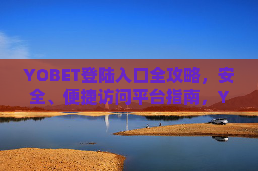 YOBET登陆入口全攻略，安全、便捷访问平台指南，YOBET登陆入口全攻略，安全便捷访问指南