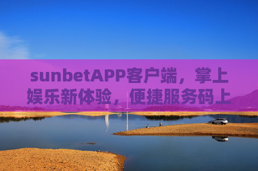 sunbetAPP客户端，掌上娱乐新体验，便捷服务码上享，sunbetAPP客户端，掌上娱乐新体验，便捷服务码上享