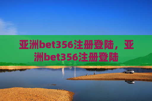 亚洲bet356注册登陆，亚洲bet356注册登陆