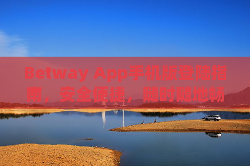 Betway App手机版登陆指南，安全便捷，随时随地畅享体育娱乐