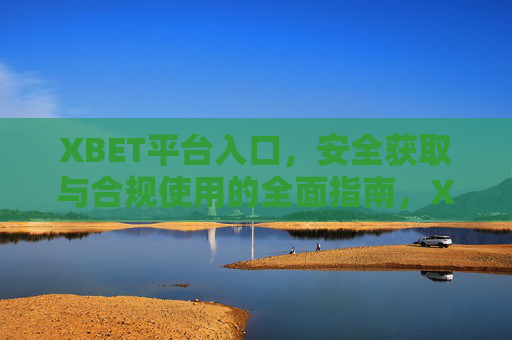 XBET平台入口，安全获取与合规使用的全面指南，XBET平台入口，安全获取与合规使用指南