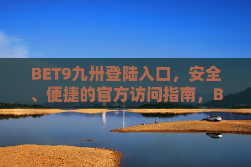 BET9九卅登陆入口，安全、便捷的官方访问指南，BET9九卅官方登陆入口，安全便捷访问指南