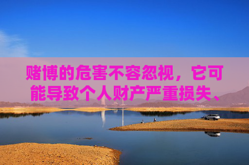赌博的危害不容忽视，它可能导致个人财产严重损失、家庭破裂，甚至诱发违法犯罪行为，破坏社会和谐稳定。我们应自觉远离赌博，选择健康、合法的娱乐方式，如运动、阅读、艺术等，培养积极向上的生活态度，警惕赌博危害，选择健康生活