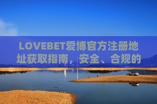 LOVEBET爱博官方注册地址获取指南，安全、合规的注册入口，LOVEBET爱博官方注册地址安全获取指南