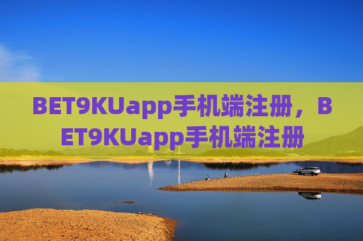 BET9KUapp手机端注册，BET9KUapp手机端注册