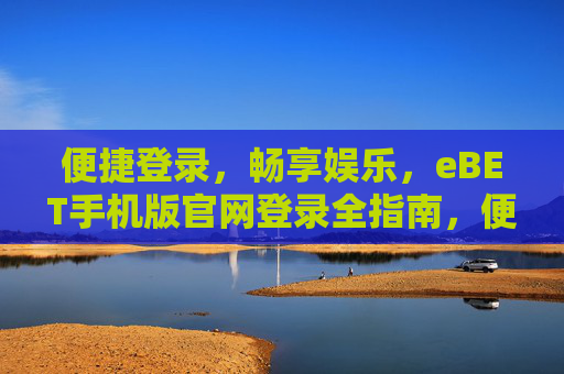 便捷登录，畅享娱乐，eBET手机版官网登录全指南，便捷畅享，eBET手机版官网登录全指南