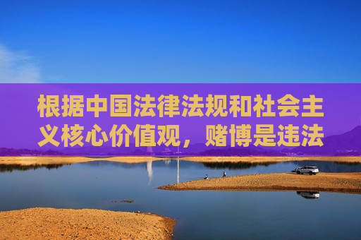 根据中国法律法规和社会主义核心价值观，赌博是违法行为，任何形式的赌博活动都是被严厉禁止的。网络赌博更是具有极大的社会危害性，不仅会破坏家庭幸福，还可能引发诈骗、洗钱等其他违法犯罪活动，赌博违法，网络赌博危害社会，依法禁止