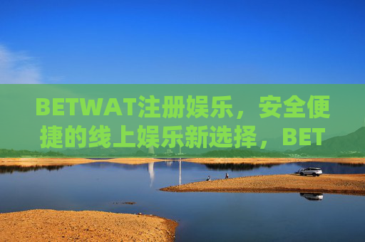 BETWAT注册娱乐，安全便捷的线上娱乐新选择，BETWAT，安全便捷的线上娱乐新选择