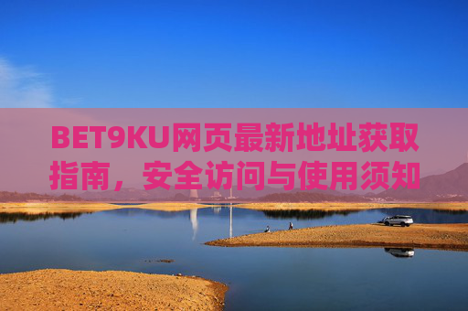 BET9KU网页最新地址获取指南，安全访问与使用须知