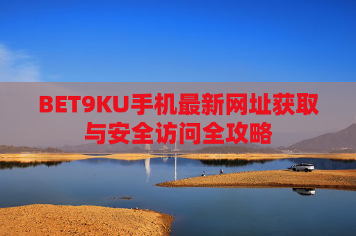BET9KU手机最新网址获取与安全访问全攻略