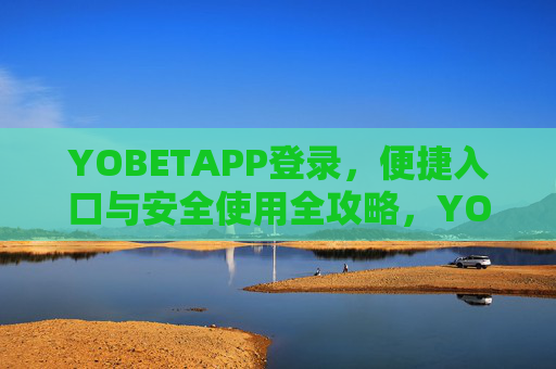 YOBETAPP登录，便捷入口与安全使用全攻略，YOBETAPP登录，便捷入口与安全使用全攻略