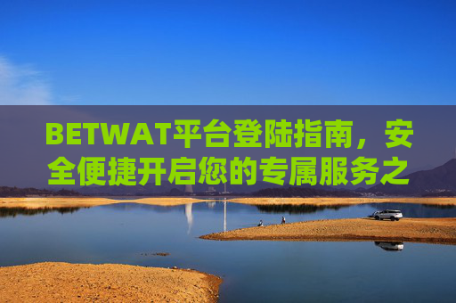 BETWAT平台登陆指南，安全便捷开启您的专属服务之旅，BETWAT平台安全便捷登陆指南