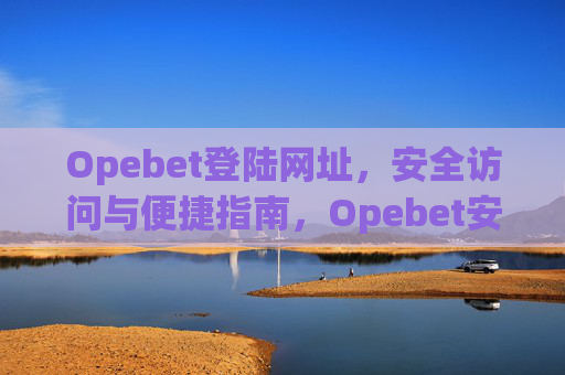 Opebet登陆网址，安全访问与便捷指南，Opebet安全登陆网址及便捷访问指南