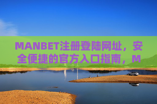 MANBET注册登陆网址，安全便捷的官方入口指南，MANBET注册登陆官方入口指南，安全便捷访问