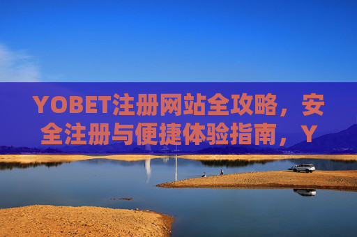 YOBET注册网站全攻略，安全注册与便捷体验指南，YOBET注册安全便捷全攻略