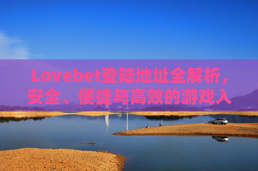 Lovebet登陆地址全解析，安全、便捷与高效的游戏入口，Lovebet登陆地址全解析，安全便捷高效的游戏入口