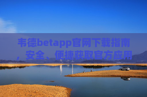 韦德betapp官网下载指南，安全、便捷获取官方应用，韦德betapp官网下载指南，安全便捷获取官方应用