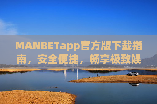 MANBETapp官方版下载指南，安全便捷，畅享极致娱乐体验，MANBETapp官方版下载指南，安全便捷，畅享极致娱乐体验