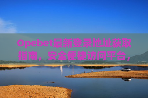 Opebet最新登录地址获取指南，安全便捷访问平台，Opebet安全便捷登录地址获取指南