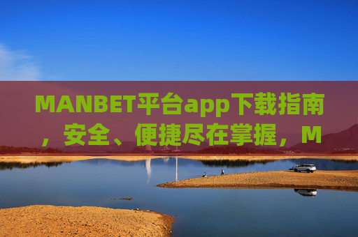 MANBET平台app下载指南，安全、便捷尽在掌握，MANBET平台app下载指南，安全便捷尽掌握