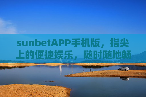 sunbetAPP手机版，指尖上的便捷娱乐，随时随地畅享精彩，sunbetAPP手机版，指尖便捷娱乐，随时随地畅享精彩