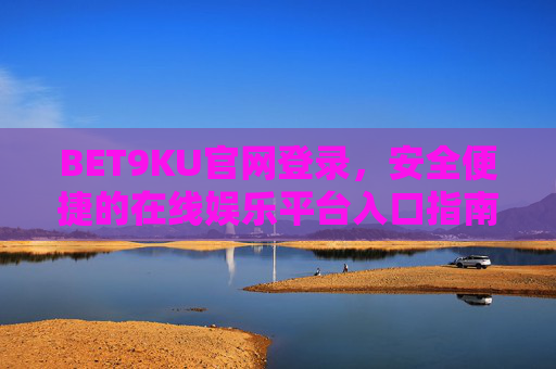 BET9KU官网登录，安全便捷的在线娱乐平台入口指南，BET9KU官网登录，安全便捷的在线娱乐平台入口指南