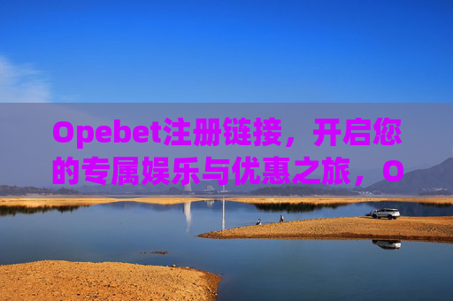 Opebet注册链接，开启您的专属娱乐与优惠之旅，Opebet注册链接，开启专属娱乐与优惠之旅