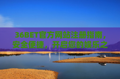 36BET官方网站注册指南，安全便捷，开启您的娱乐之旅，36BET官网注册指南，安全便捷，开启您的娱乐之旅